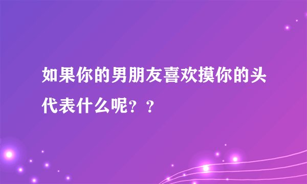 如果你的男朋友喜欢摸你的头代表什么呢？？