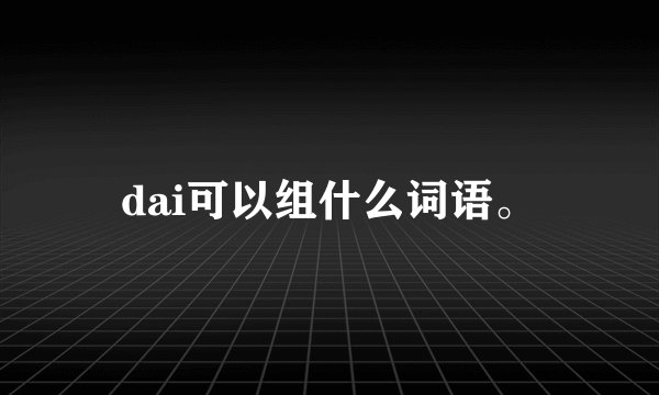 dai可以组什么词语。