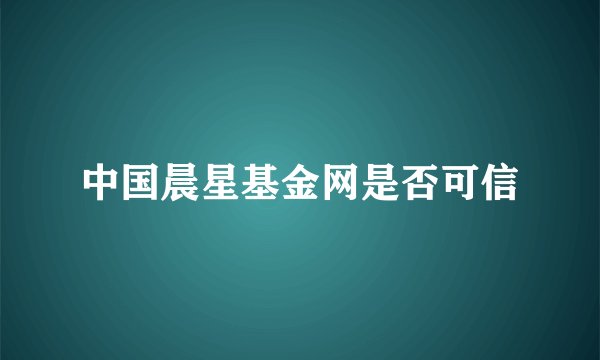 中国晨星基金网是否可信