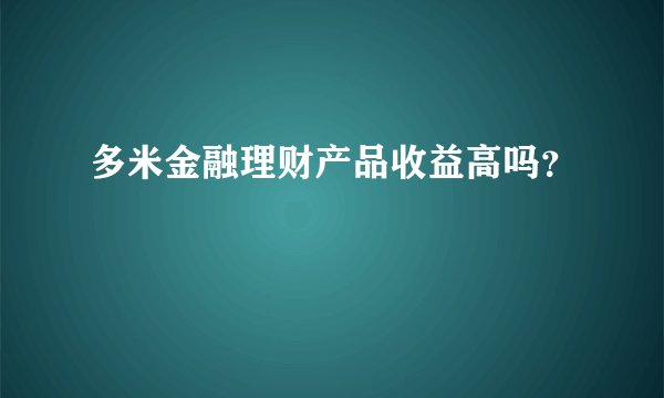 多米金融理财产品收益高吗？