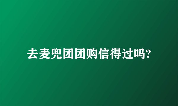 去麦兜团团购信得过吗?