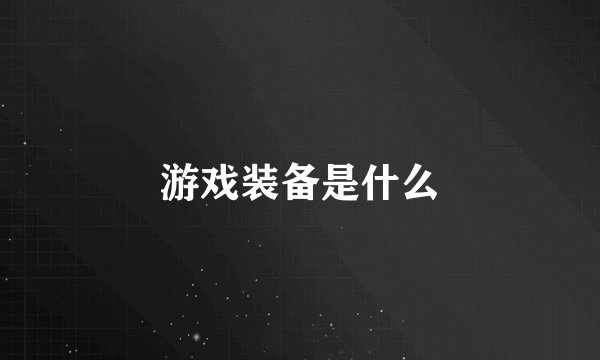 游戏装备是什么