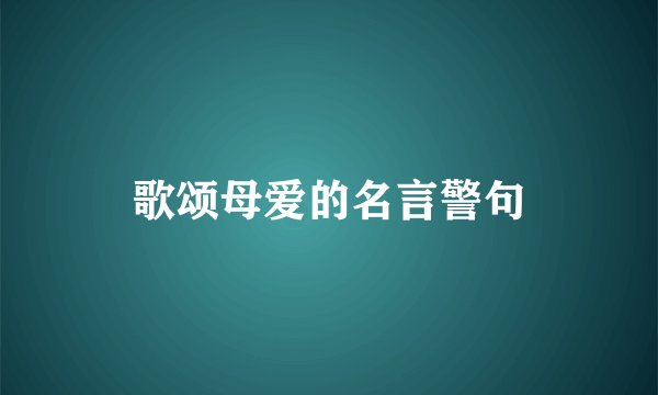 歌颂母爱的名言警句