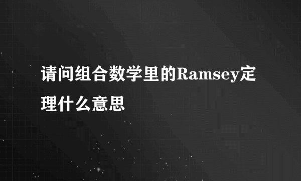 请问组合数学里的Ramsey定理什么意思
