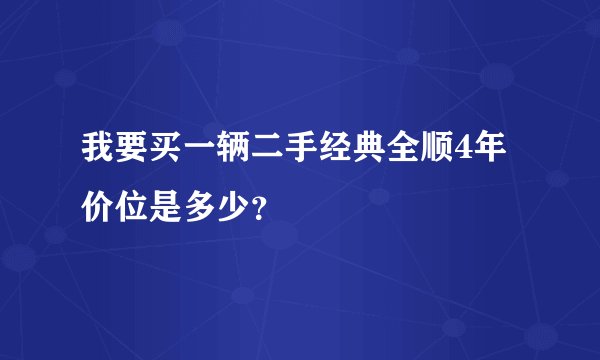 我要买一辆二手经典全顺4年价位是多少？