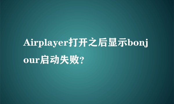Airplayer打开之后显示bonjour启动失败？