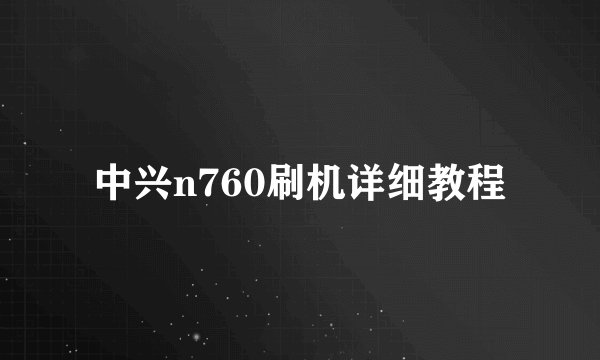 中兴n760刷机详细教程