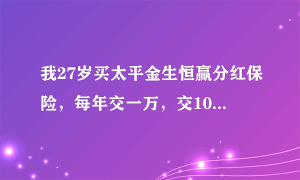 我27岁买太平金生恒赢分红保险，每年交一万，交10年。每年的钱都不取等我到60岁一次性能拿出多少钱