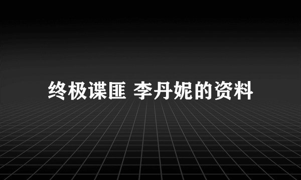 终极谍匪 李丹妮的资料