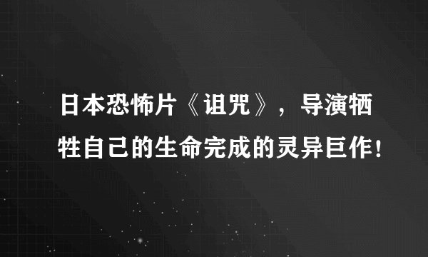 日本恐怖片《诅咒》，导演牺牲自己的生命完成的灵异巨作！