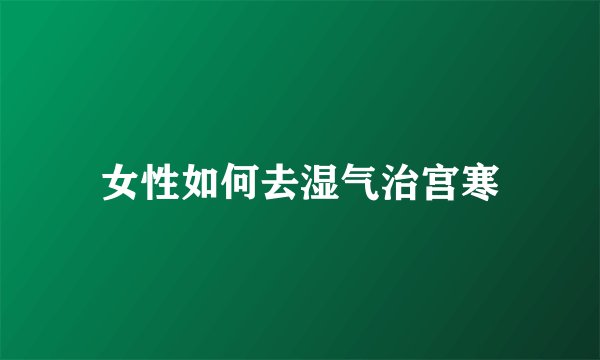 女性如何去湿气治宫寒
