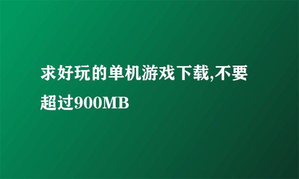 求好玩的单机游戏下载,不要超过900MB