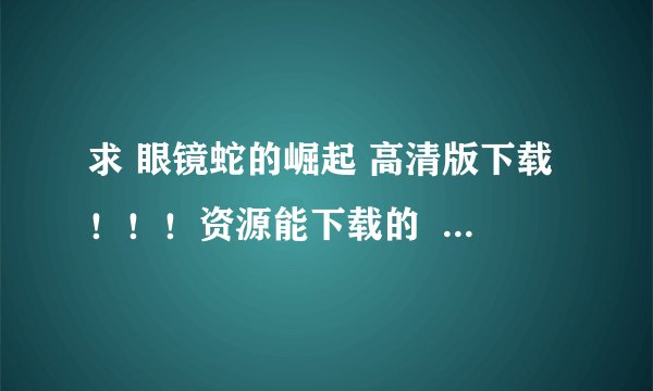 求 眼镜蛇的崛起 高清版下载！！！资源能下载的  而且速度也要在70-120之间哈！！！