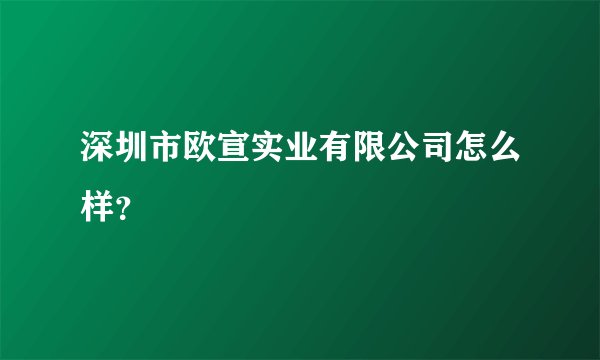 深圳市欧宣实业有限公司怎么样？