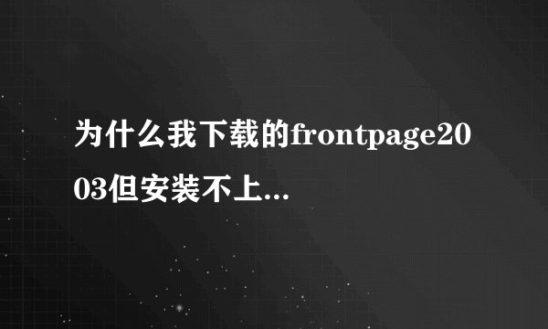 为什么我下载的frontpage2003但安装不上，需要密钥