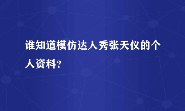 谁知道模仿达人秀张天仪的个人资料？
