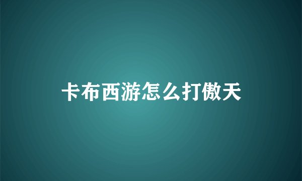 卡布西游怎么打傲天