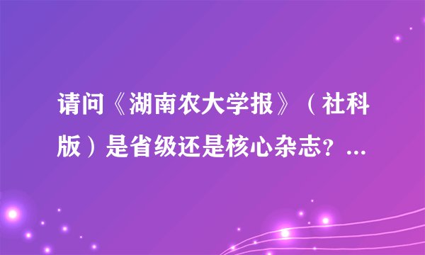请问《湖南农大学报》（社科版）是省级还是核心杂志？为什么它两个刊号不一样？
