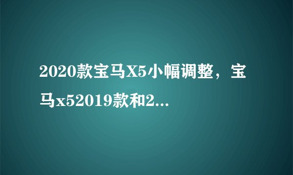 2020款宝马X5小幅调整，宝马x52019款和2020款区别