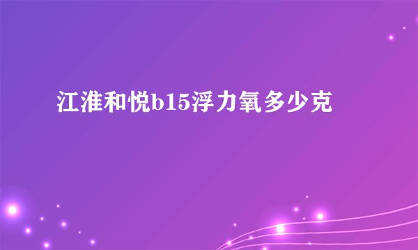 江淮和悦b15浮力氧多少克