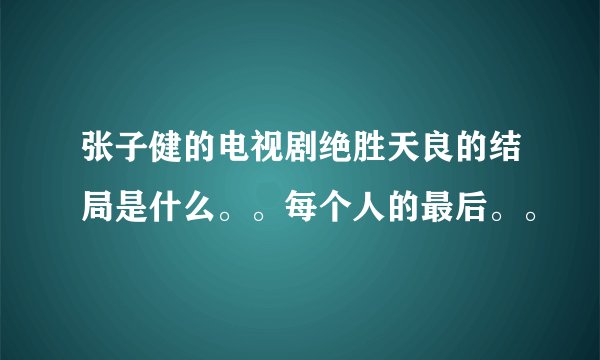 张子健的电视剧绝胜天良的结局是什么。。每个人的最后。。