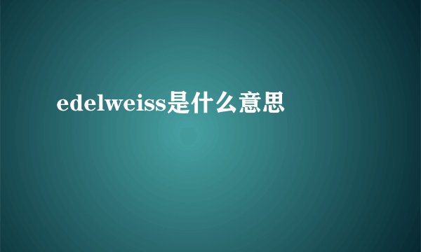 edelweiss是什么意思