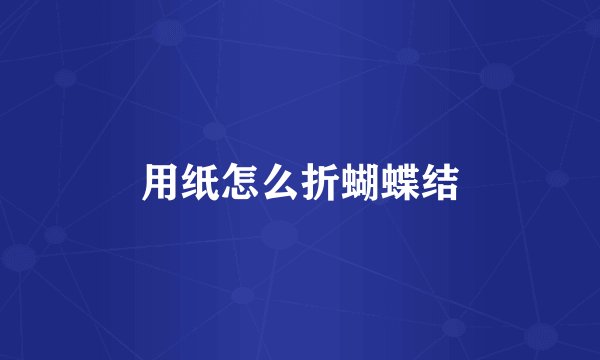 用纸怎么折蝴蝶结