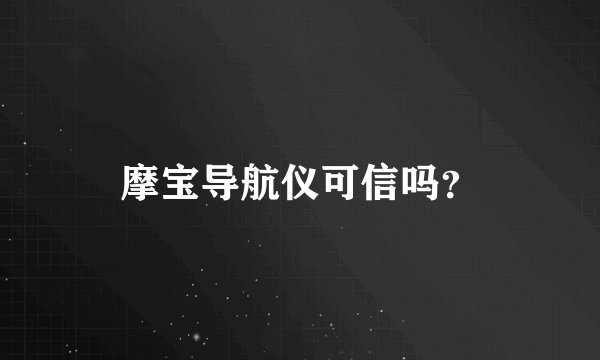 摩宝导航仪可信吗？