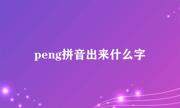 peng拼音出来什么字