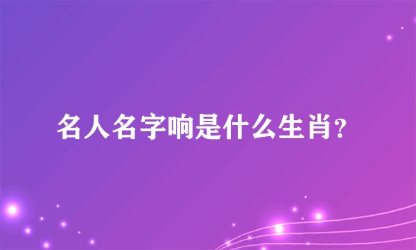 名人名字响是什么生肖？