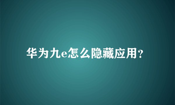 华为九e怎么隐藏应用？