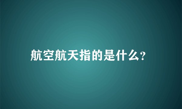 航空航天指的是什么？