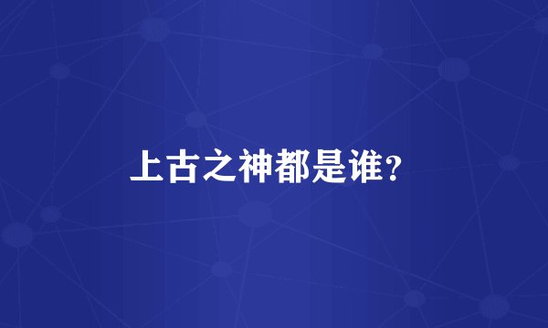 上古之神都是谁？