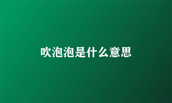 吹泡泡是什么意思