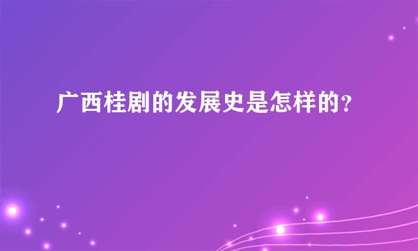广西桂剧的发展史是怎样的?