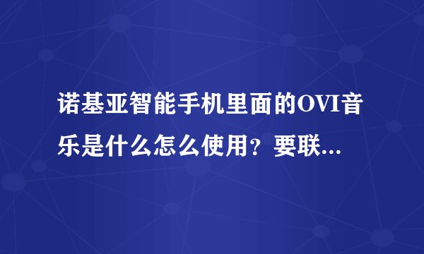 诺基亚智能手机里面的OVI音乐是什么怎么使用？要联网收费吗？