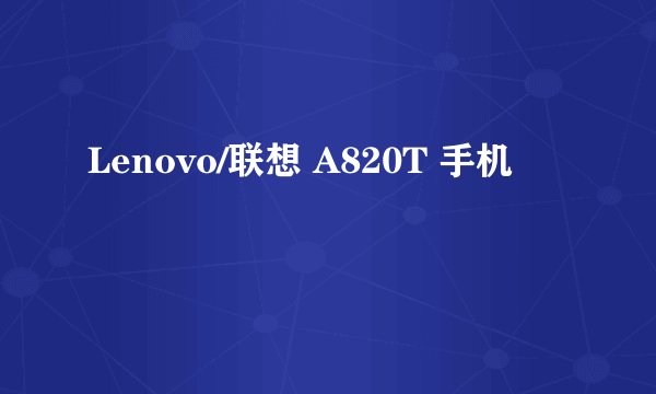 Lenovo/联想 A820T 手机