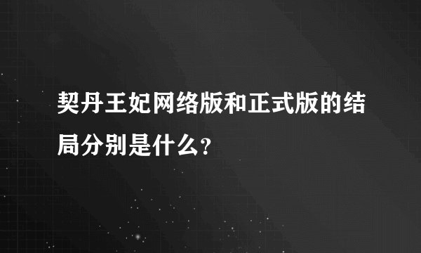 契丹王妃网络版和正式版的结局分别是什么?