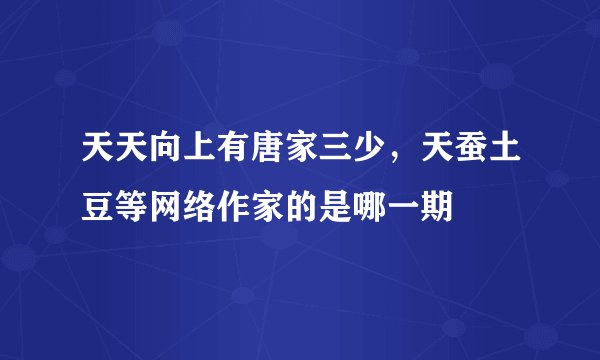 天天向上有唐家三少，天蚕土豆等网络作家的是哪一期