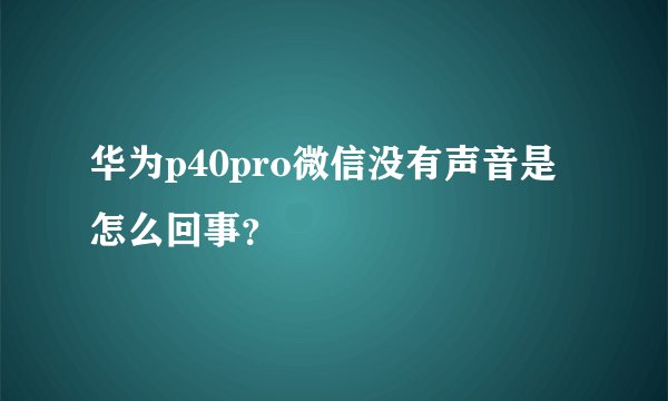 华为p40pro微信没有声音是怎么回事?
