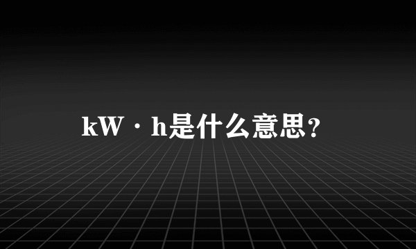 kW·h是什么意思？