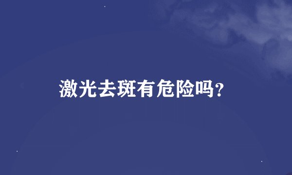 激光去斑有危险吗？