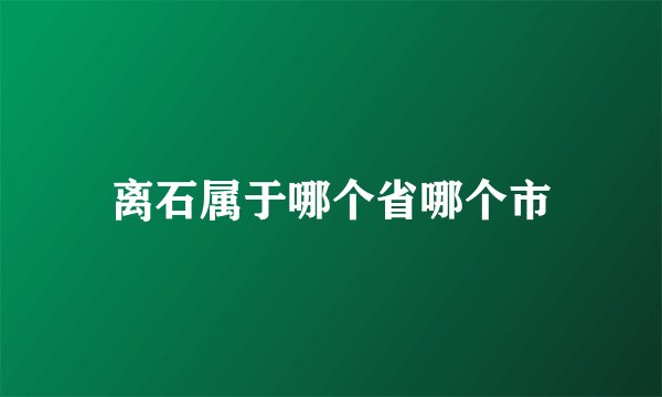 离石属于哪个省哪个市