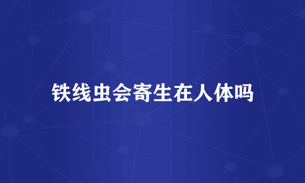 铁线虫会寄生在人体吗