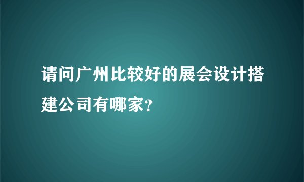 请问广州比较好的展会设计搭建公司有哪家？