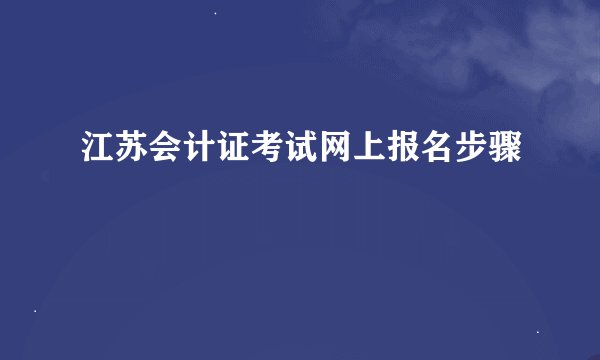江苏会计证考试网上报名步骤