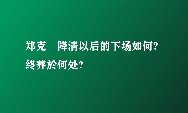 郑克塽降清以后的下场如何? 终葬於何处?