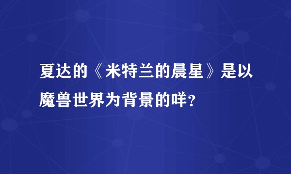 夏达的《米特兰的晨星》是以魔兽世界为背景的咩？
