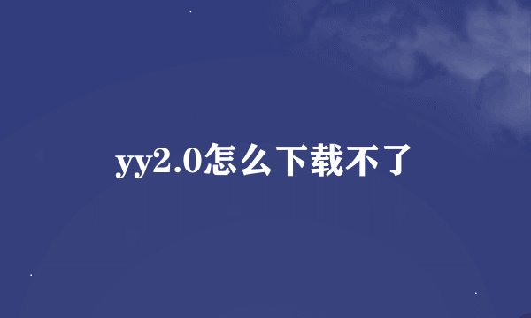 yy2.0怎么下载不了