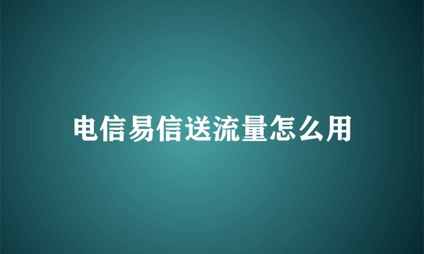 电信易信送流量怎么用